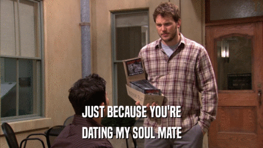 JUST BECAUSE YOU'RE DATING MY SOUL MATE 