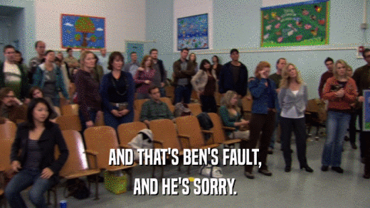 AND THAT'S BEN'S FAULT, AND HE'S SORRY. 