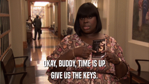 OKAY, BUDDY, TIME IS UP. GIVE US THE KEYS. 