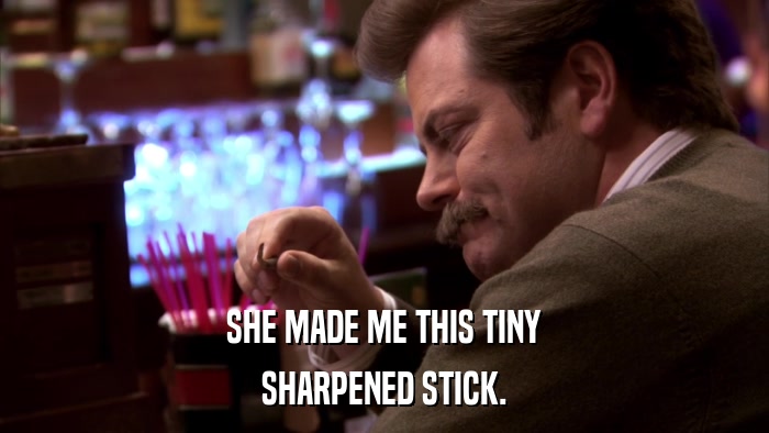 SHE MADE ME THIS TINY SHARPENED STICK. 