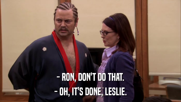 - RON, DON'T DO THAT. - OH, IT'S DONE, LESLIE. 