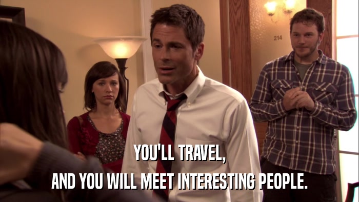 YOU'LL TRAVEL, AND YOU WILL MEET INTERESTING PEOPLE. 