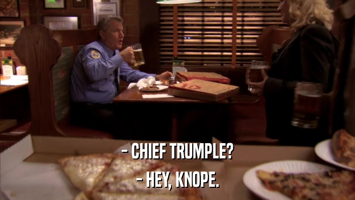 - CHIEF TRUMPLE? - HEY, KNOPE. 