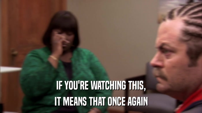IF YOU'RE WATCHING THIS, IT MEANS THAT ONCE AGAIN 