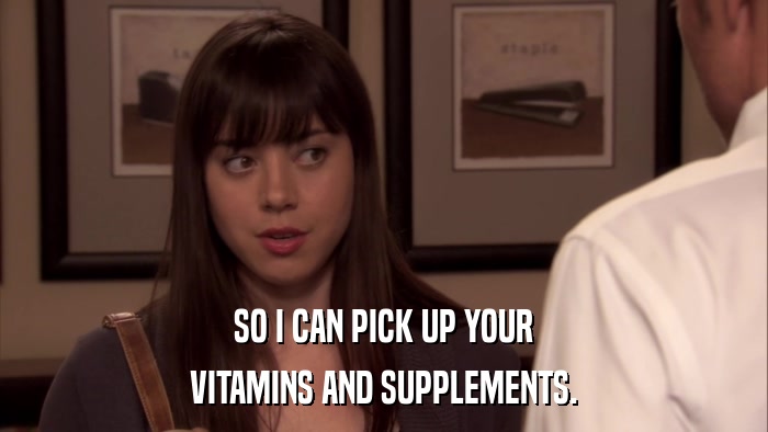 SO I CAN PICK UP YOUR VITAMINS AND SUPPLEMENTS. 