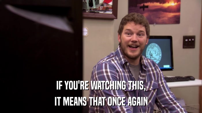 IF YOU'RE WATCHING THIS, IT MEANS THAT ONCE AGAIN 