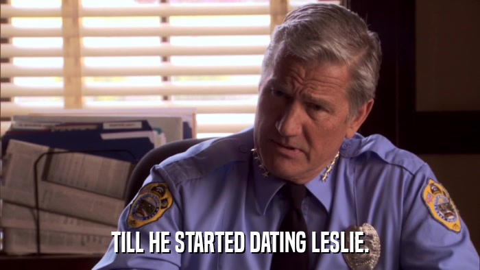 TILL HE STARTED DATING LESLIE.  
