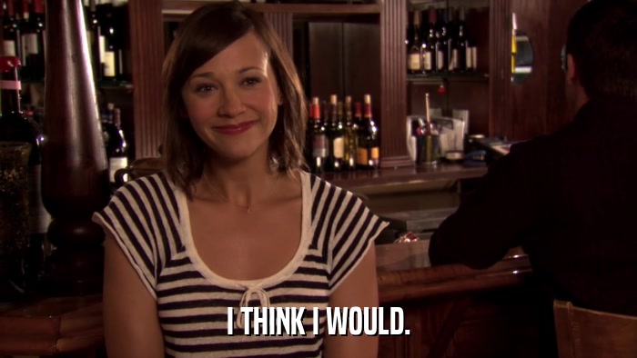 I THINK I WOULD.  