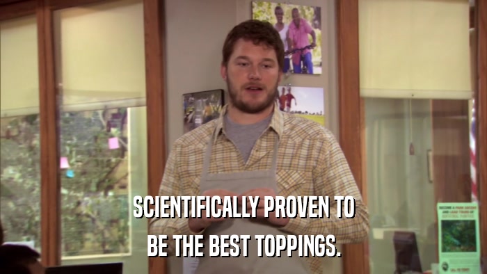 SCIENTIFICALLY PROVEN TO BE THE BEST TOPPINGS. 