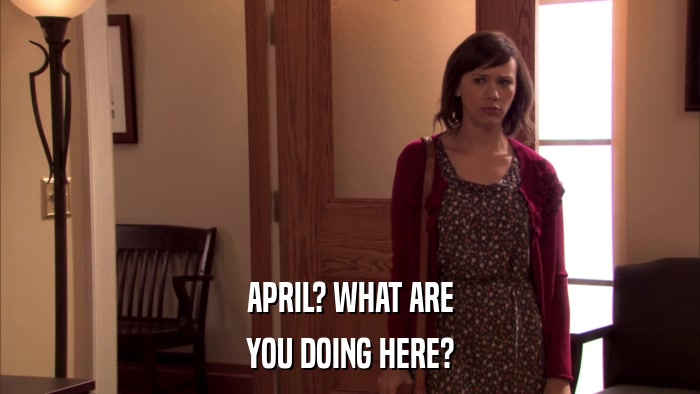 APRIL? WHAT ARE YOU DOING HERE? 