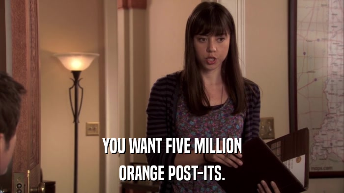 YOU WANT FIVE MILLION ORANGE POST-ITS. 
