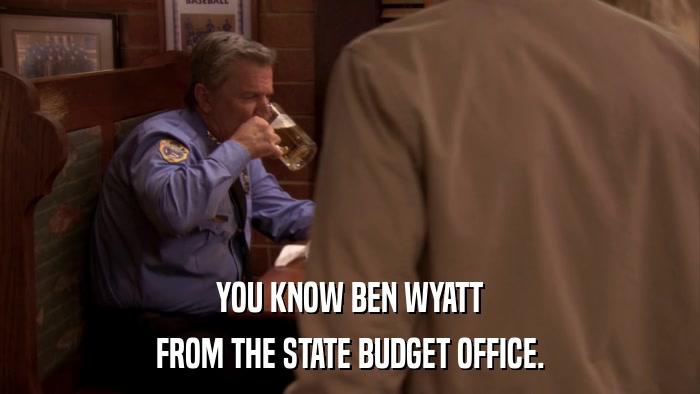 YOU KNOW BEN WYATT FROM THE STATE BUDGET OFFICE. 