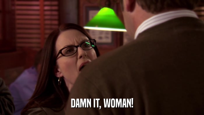DAMN IT, WOMAN!  