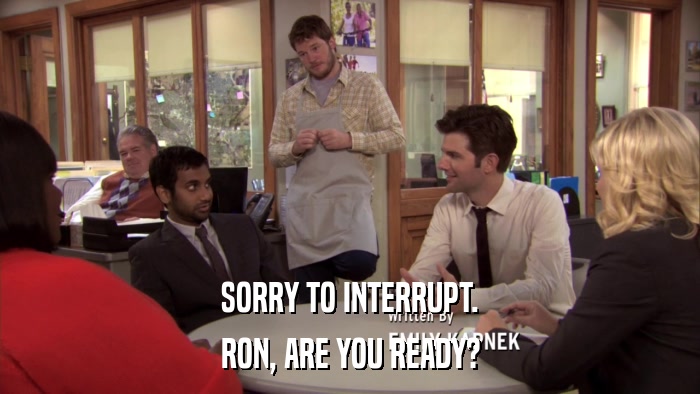 SORRY TO INTERRUPT. RON, ARE YOU READY? 
