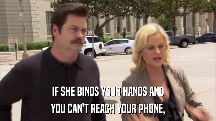 IF SHE BINDS YOUR HANDS AND YOU CAN'T REACH YOUR PHONE, 