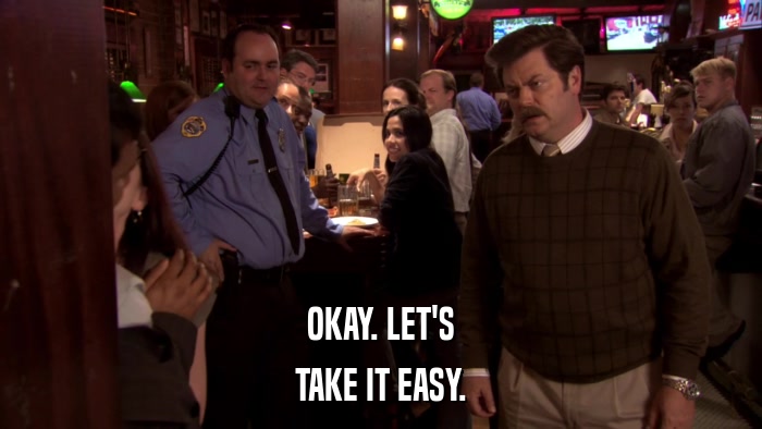 OKAY. LET'S TAKE IT EASY. 