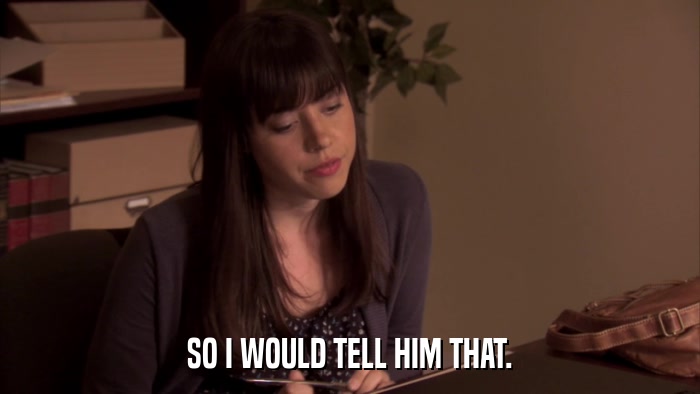 SO I WOULD TELL HIM THAT.  