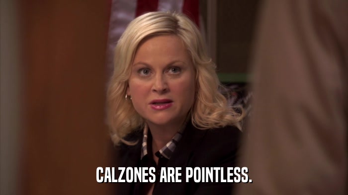 CALZONES ARE POINTLESS.  