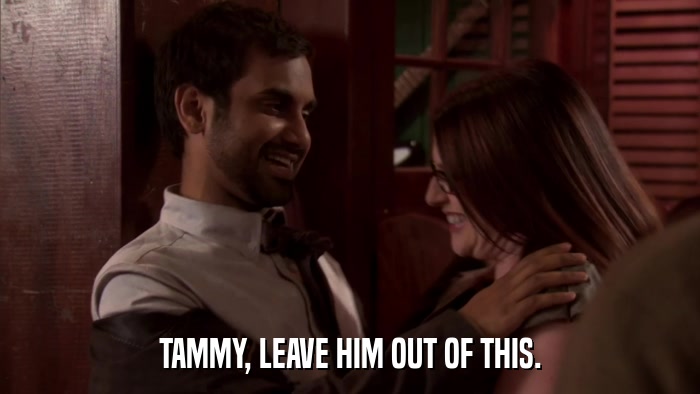 TAMMY, LEAVE HIM OUT OF THIS.  