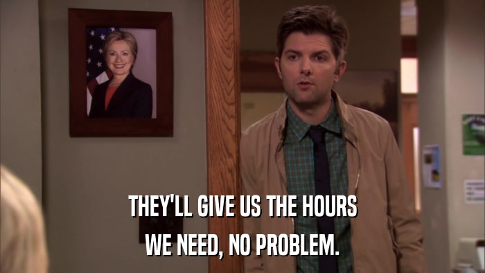 THEY'LL GIVE US THE HOURS WE NEED, NO PROBLEM. 