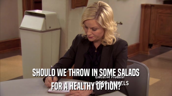 SHOULD WE THROW IN SOME SALADS FOR A HEALTHY OPTION? 