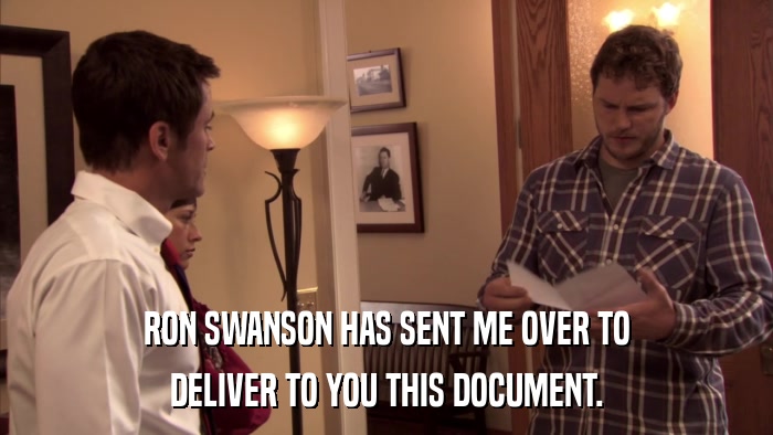 RON SWANSON HAS SENT ME OVER TO DELIVER TO YOU THIS DOCUMENT. 