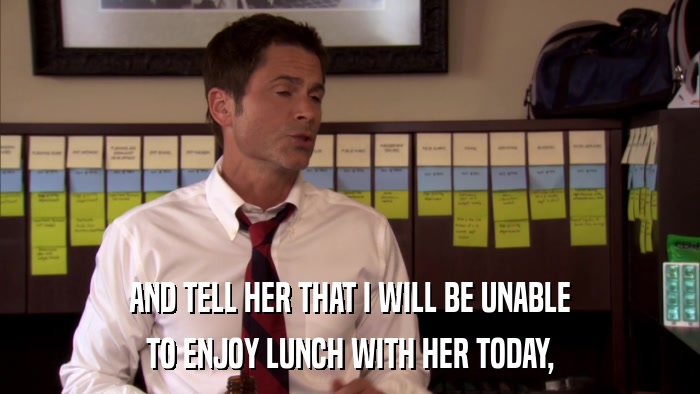 AND TELL HER THAT I WILL BE UNABLE TO ENJOY LUNCH WITH HER TODAY, 