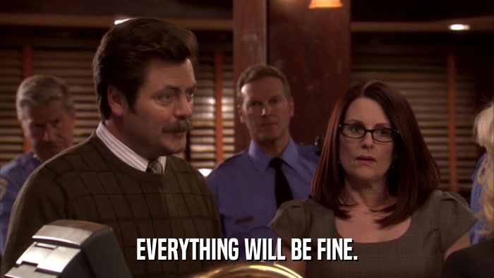 EVERYTHING WILL BE FINE.  