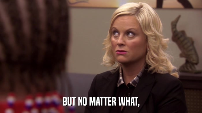 BUT NO MATTER WHAT,  