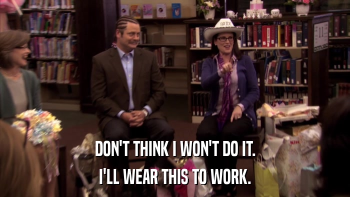 DON'T THINK I WON'T DO IT. I'LL WEAR THIS TO WORK. 