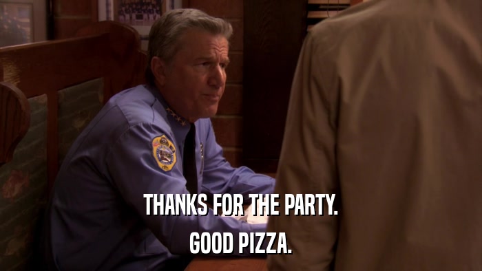 THANKS FOR THE PARTY. GOOD PIZZA. 