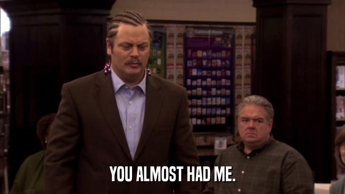 YOU ALMOST HAD ME.  