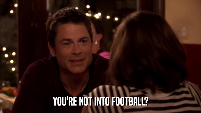 YOU'RE NOT INTO FOOTBALL?  