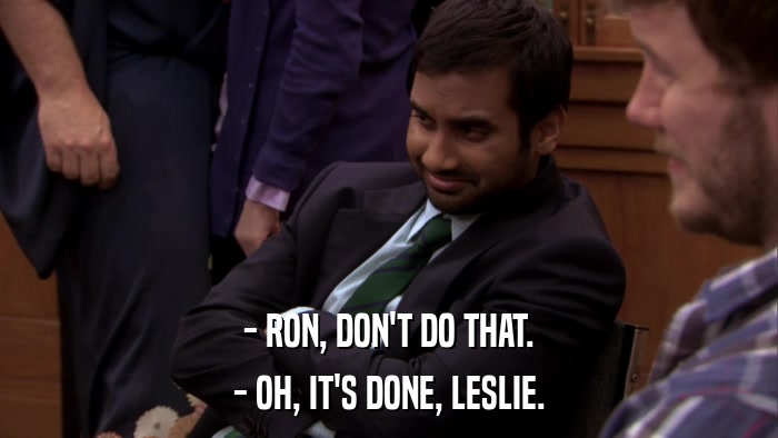 - RON, DON'T DO THAT. - OH, IT'S DONE, LESLIE. 