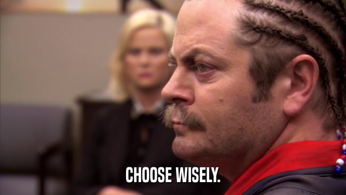 CHOOSE WISELY.  