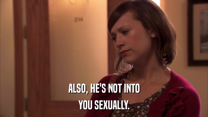 ALSO, HE'S NOT INTO YOU SEXUALLY. 