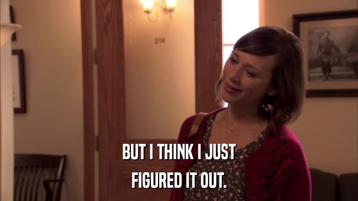 BUT I THINK I JUST FIGURED IT OUT. 