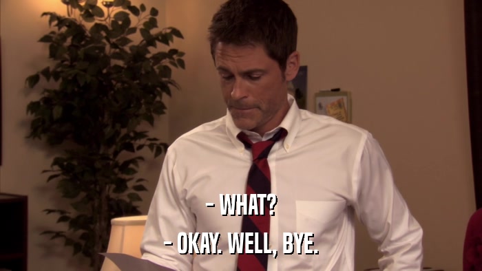 - WHAT? - OKAY. WELL, BYE. 