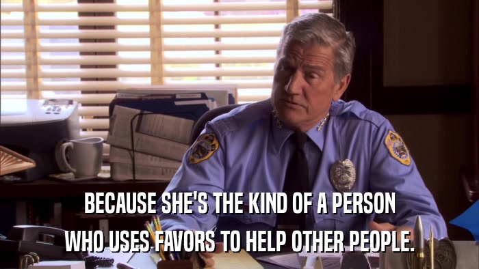 BECAUSE SHE'S THE KIND OF A PERSON WHO USES FAVORS TO HELP OTHER PEOPLE. 