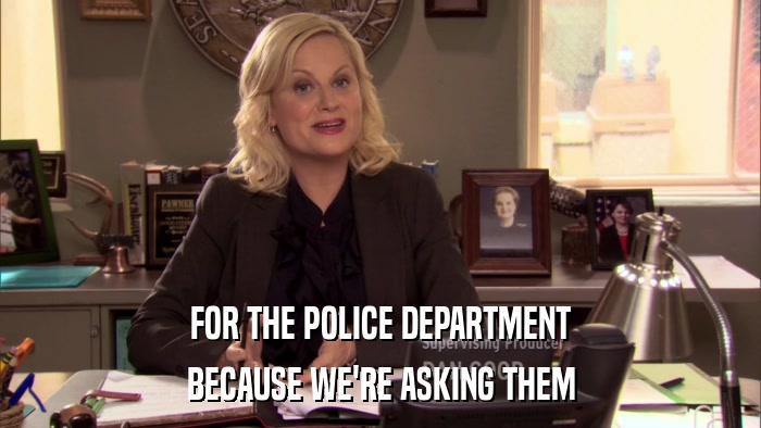 FOR THE POLICE DEPARTMENT BECAUSE WE'RE ASKING THEM 