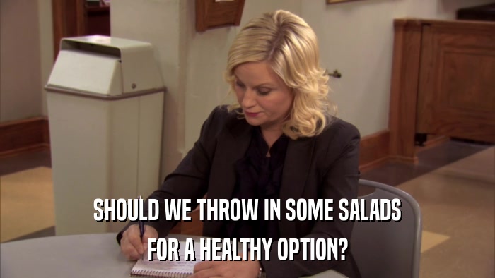 SHOULD WE THROW IN SOME SALADS FOR A HEALTHY OPTION? 