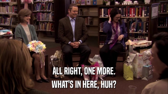 ALL RIGHT, ONE MORE. WHAT'S IN HERE, HUH? 