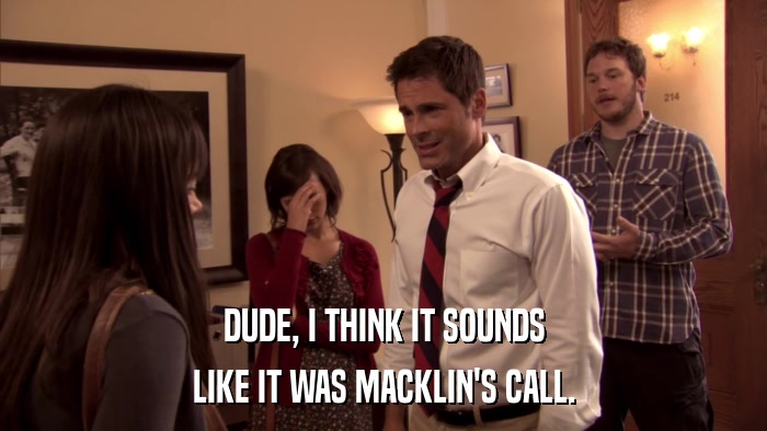 DUDE, I THINK IT SOUNDS LIKE IT WAS MACKLIN'S CALL. 