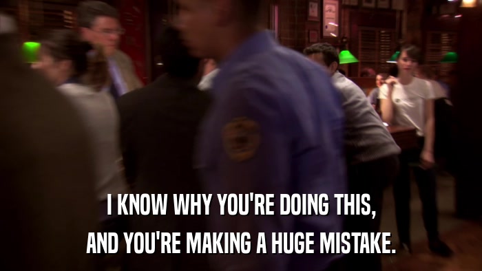 I KNOW WHY YOU'RE DOING THIS, AND YOU'RE MAKING A HUGE MISTAKE. 