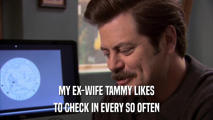 MY EX-WIFE TAMMY LIKES TO CHECK IN EVERY SO OFTEN 