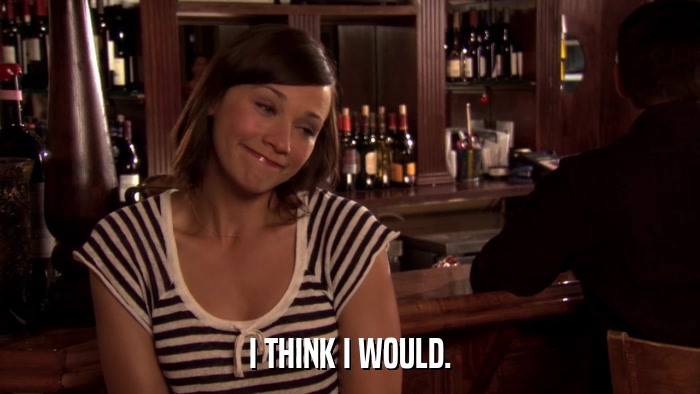 I THINK I WOULD.  