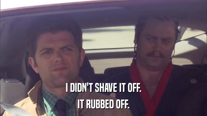 I DIDN'T SHAVE IT OFF. IT RUBBED OFF. 