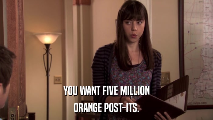 YOU WANT FIVE MILLION ORANGE POST-ITS. 