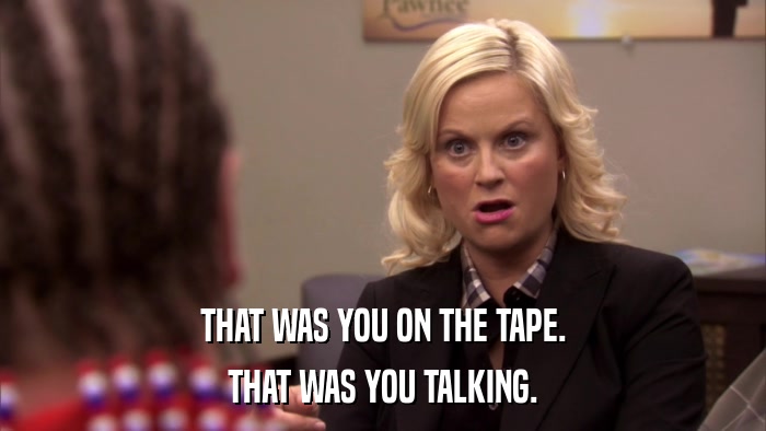 THAT WAS YOU ON THE TAPE. THAT WAS YOU TALKING. 