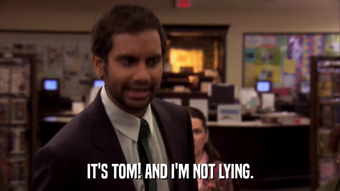 IT'S TOM! AND I'M NOT LYING.  